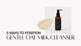 5 Ways to Position Gentle Oat Milk Cleanser