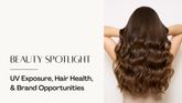 How UV Exposure Affects Hair Health & Why It Matters for Brands